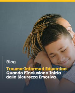 Trauma-Informed Education: Quando l’Inclusione Inizia dalla Sicurezza Emotiva